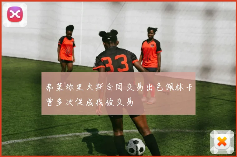 弗莱称里夫斯合同交易出色佩林卡曾多次促成我被交易