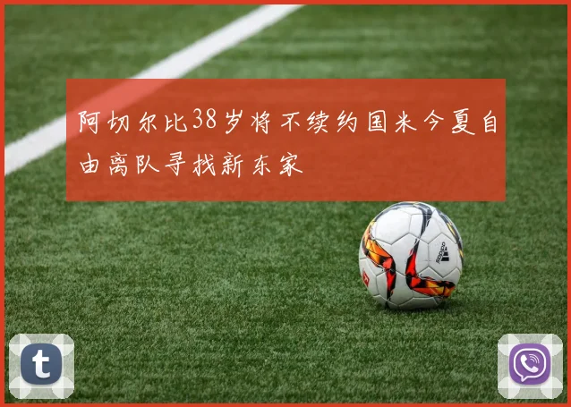阿切尔比38岁将不续约国米今夏自由离队寻找新东家