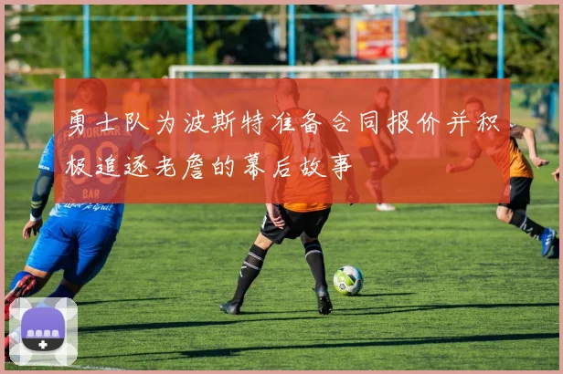 勇士队为波斯特准备合同报价并积极追逐老詹的幕后故事