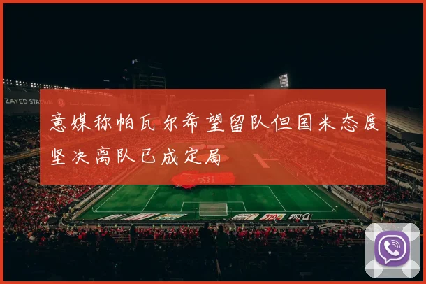 意媒称帕瓦尔希望留队但国米态度坚决离队已成定局