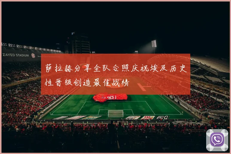 萨拉赫分享全队合照庆祝埃及历史性晋级创造最佳战绩
