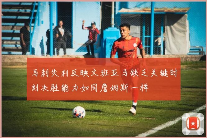 马刺失利反映文班亚马缺乏关键时刻决胜能力如同詹姆斯一样